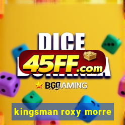 kingsman roxy morre